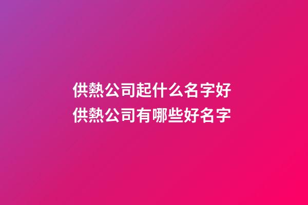 供熱公司起什么名字好 供熱公司有哪些好名字